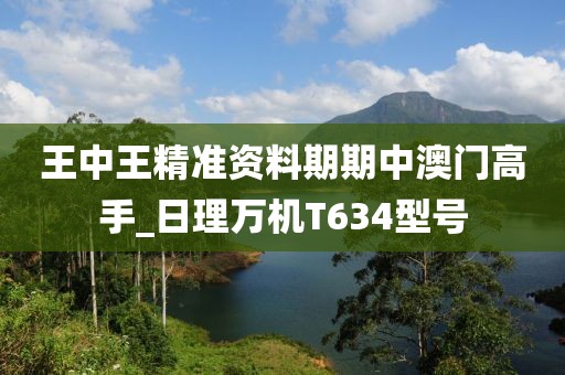 王中王精準(zhǔn)資料期期中澳門高手_日理萬機(jī)T634型號