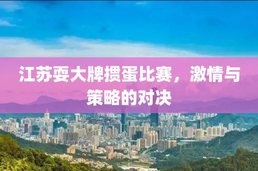 江蘇耍大牌摜蛋比賽，激情與策略的對決