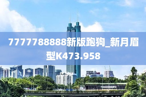 7777788888新版跑狗_新月眉型K473.958