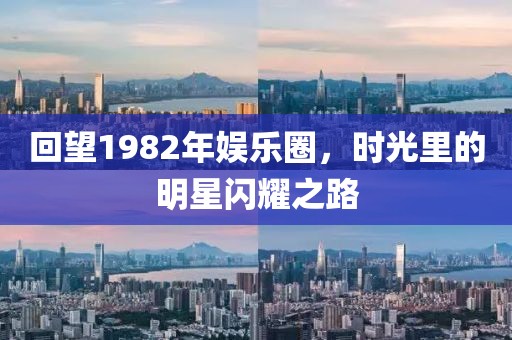 回望1982年娛樂圈，時(shí)光里的明星閃耀之路