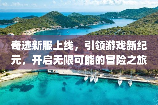 奇跡新服上線，引領(lǐng)游戲新紀元，開啟無限可能的冒險之旅