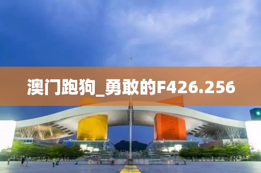 澳門跑狗_勇敢的F426.256