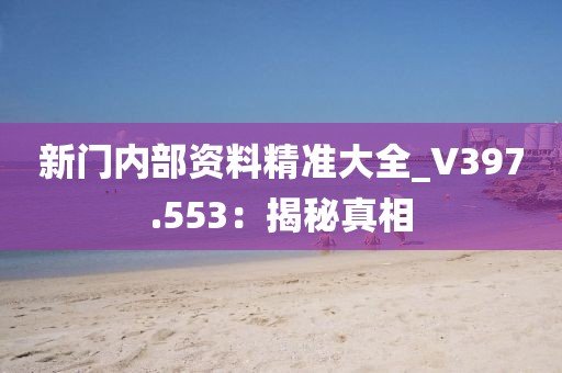 新門內(nèi)部資料精準(zhǔn)大全_V397.553：揭秘真相