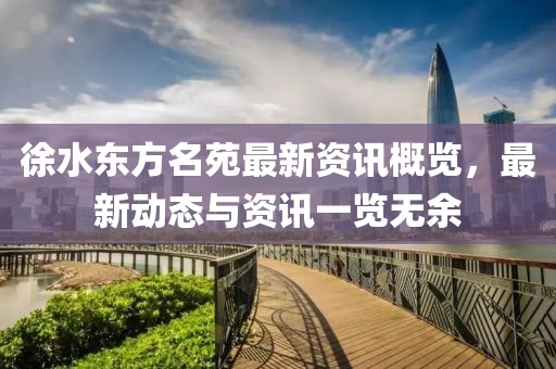 徐水東方名苑最新資訊概覽，最新動(dòng)態(tài)與資訊一覽無余