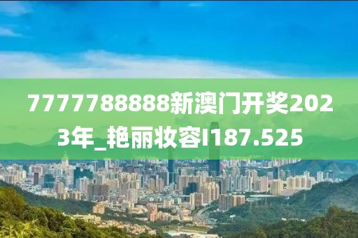 7777788888新澳門開獎(jiǎng)2023年_艷麗妝容I187.525