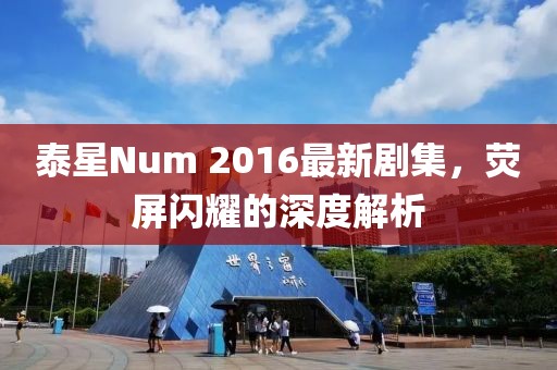 泰星Num 2016最新劇集，熒屏閃耀的深度解析