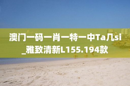 澳門(mén)一碼一肖一特一中Ta幾si_雅致清新L155.194款