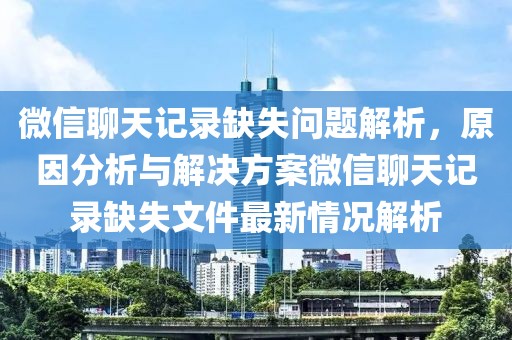 微信聊天記錄缺失問題解析，原因分析與解決方案微信聊天記錄缺失文件最新情況解析