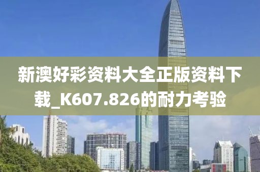 新澳好彩資料大全正版資料下載_K607.826的耐力考驗(yàn)