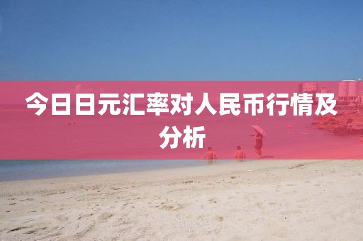 今日日元匯率對(duì)人民幣行情及分析
