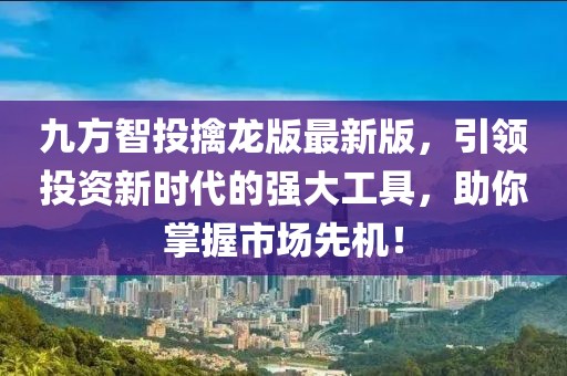 九方智投擒龍版最新版，引領(lǐng)投資新時(shí)代的強(qiáng)大工具，助你掌握市場(chǎng)先機(jī)！