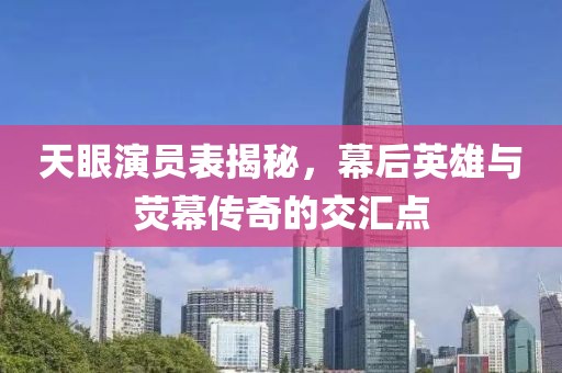 天眼演員表揭秘，幕后英雄與熒幕傳奇的交匯點(diǎn)