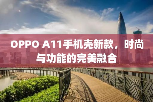 OPPO A11手機殼新款，時尚與功能的完美融合