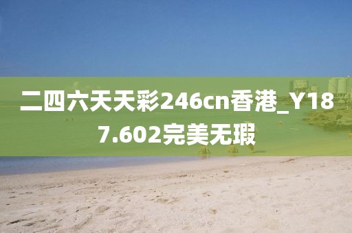 二四六天天彩246cn香港_Y187.602完美無瑕