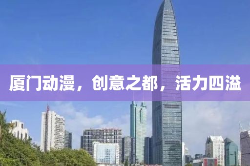 廈門動(dòng)漫，創(chuàng)意之都，活力四溢