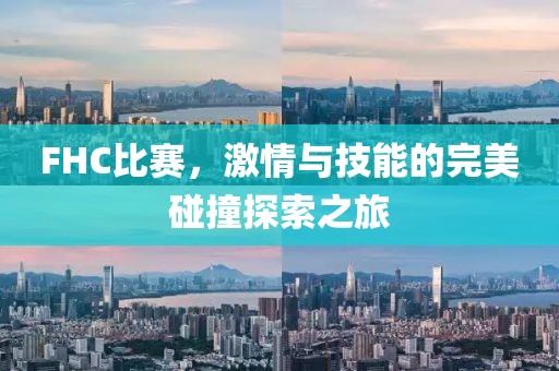 FHC比賽，激情與技能的完美碰撞探索之旅