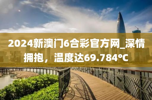 2024新澳門6合彩官方網(wǎng)_深情擁抱，溫度達69.784℃