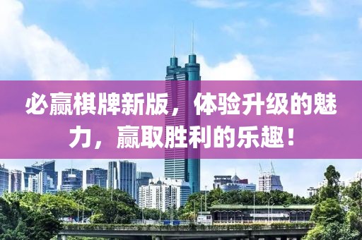 必贏棋牌新版，體驗(yàn)升級(jí)的魅力，贏取勝利的樂趣！