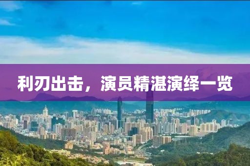 利刃出擊，演員精湛演繹一覽