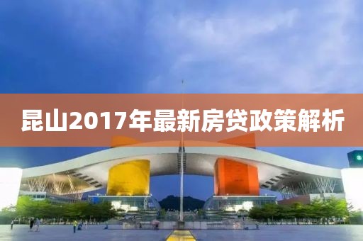 昆山2017年最新房貸政策解析