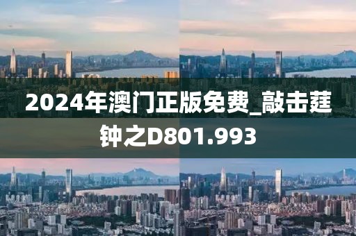 2024年澳門正版免費(fèi)_敲擊莛鐘之D801.993