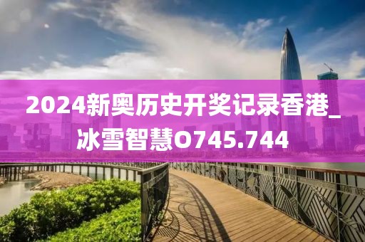 2024新奧歷史開獎(jiǎng)記錄香港_冰雪智慧O745.744
