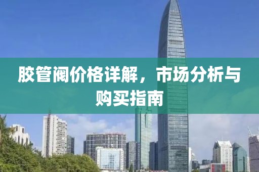 膠管閥價(jià)格詳解，市場(chǎng)分析與購(gòu)買(mǎi)指南