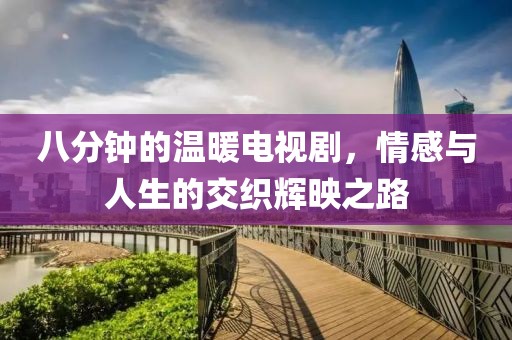 八分鐘的溫暖電視劇，情感與人生的交織輝映之路