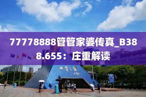 77778888管管家婆傳真_B388.655：莊重解讀