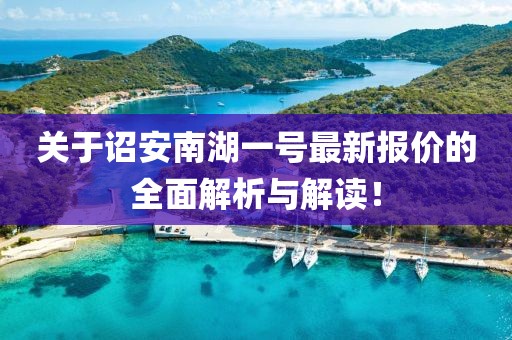 關(guān)于詔安南湖一號最新報價的全面解析與解讀！