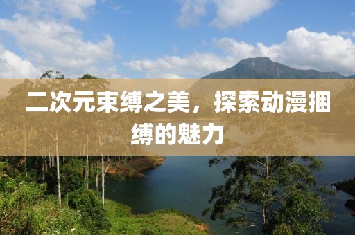 二次元束縛之美，探索動漫捆縛的魅力