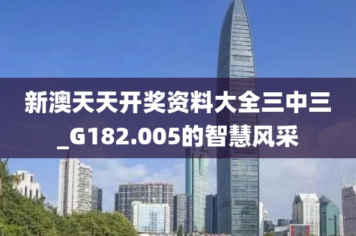 新澳天天開獎資料大全三中三_G182.005的智慧風采
