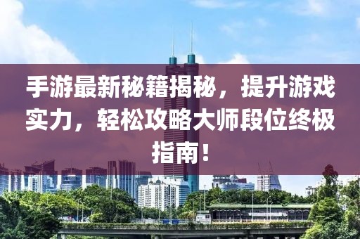 手游最新秘籍揭秘，提升游戲?qū)嵙?，輕松攻略大師段位終極指南！
