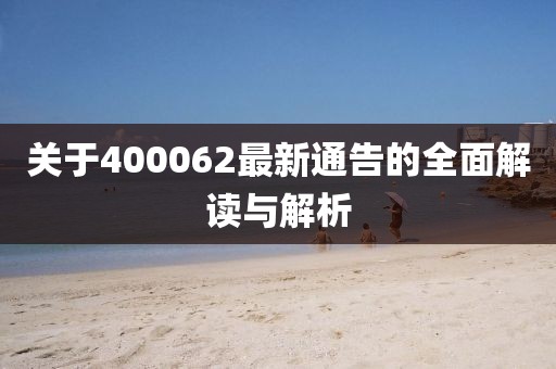 關于400062最新通告的全面解讀與解析
