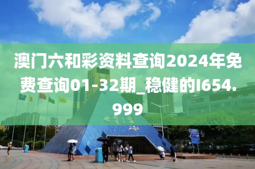 澳門六和彩資料查詢2024年免費(fèi)查詢01-32期_穩(wěn)健的I654.999