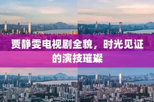 賈靜雯電視劇全貌，時光見證的演技璀璨