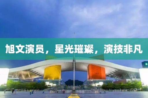 旭文演員，星光璀璨，演技非凡