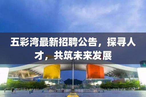 五彩灣最新招聘公告，探尋人才，共筑未來(lái)發(fā)展