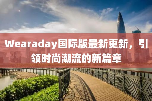 Wearaday國際版最新更新，引領(lǐng)時尚潮流的新篇章