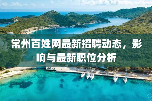 常州百姓網(wǎng)最新招聘動(dòng)態(tài)，影響與最新職位分析
