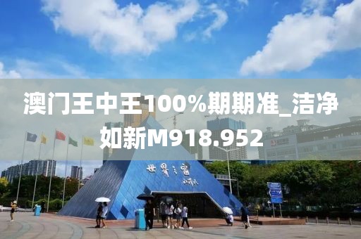 澳門王中王100%期期準(zhǔn)_潔凈如新M918.952
