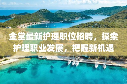 金堂最新護理職位招聘，探索護理職業(yè)發(fā)展，把握新機遇