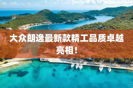 大眾朗逸最新款精工品質卓越亮相！