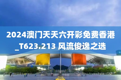 2024澳門天天六開彩免費香港_T623.213 風(fēng)流俊逸之選