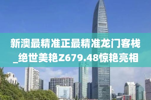 新澳最精準(zhǔn)正最精準(zhǔn)龍門客棧_絕世美艷Z679.48驚艷亮相