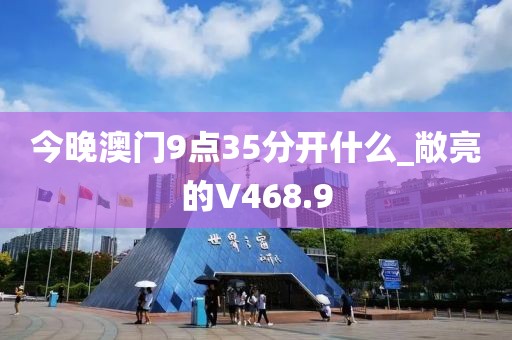 今晚澳門9點35分開什么_敞亮的V468.9