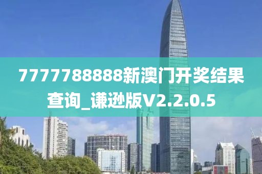 7777788888新澳門開獎結果查詢_謙遜版V2.2.0.5
