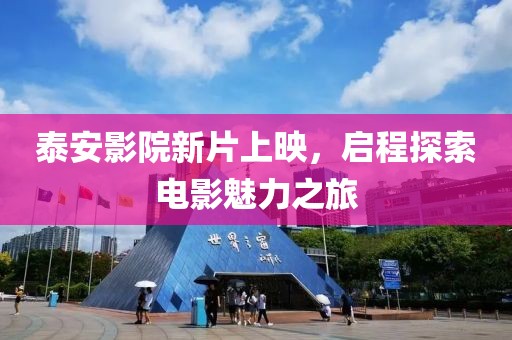 泰安影院新片上映，啟程探索電影魅力之旅
