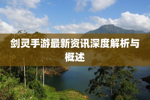 劍靈手游最新資訊深度解析與概述