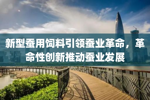 新型蠶用飼料引領(lǐng)蠶業(yè)革命，革命性創(chuàng)新推動(dòng)蠶業(yè)發(fā)展